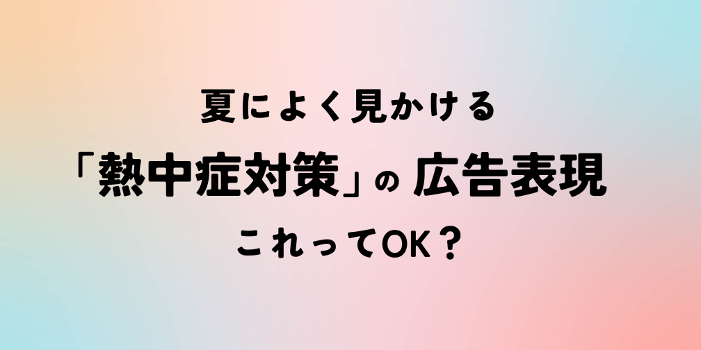 夏によく見かける「熱中症対策」の広告表現。これってOK？