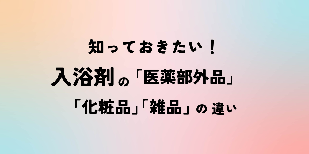 知っておきたい！入浴剤の「医薬部外品」「化粧品」「雑品」の違い｜薬機法ライティングコラム