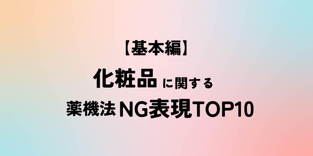 【基本編】化粧品に関する薬機法NG表現TOP10|薬機法ライティング