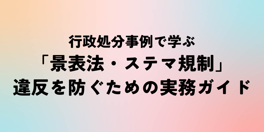 行政処分事例で学ぶ「景表法・ステマ規制」｜違反を防ぐための実務ガイド｜薬機法ライティング