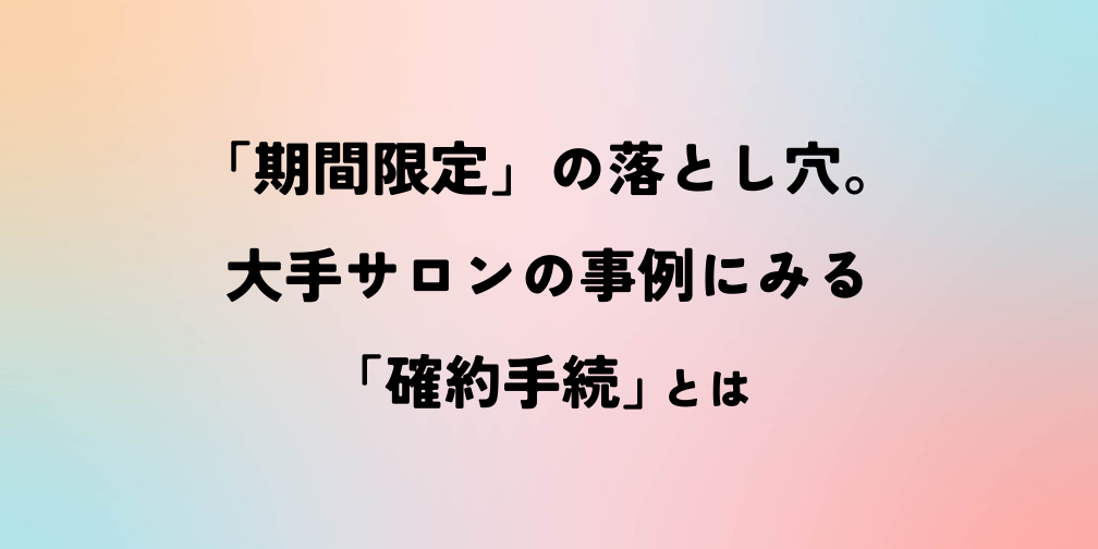 「期間限定」の落とし穴。大手サロンの事例にみる「確約手続」とは｜薬機法ライティングコラム