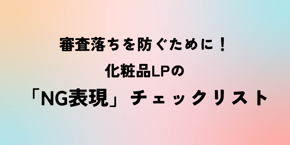 審査落ちを防ぐために！ 化粧品LPの「NG表現」チェックリスト｜薬機法ライティングコラム